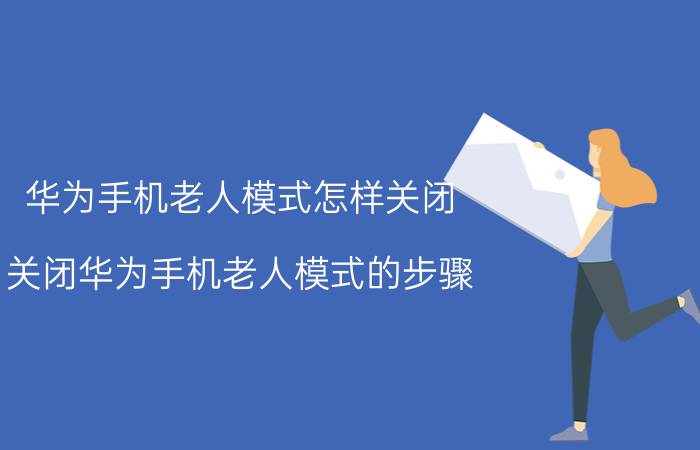 华为手机老人模式怎样关闭 关闭华为手机老人模式的步骤